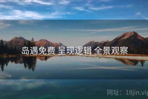 岛遇免费 呈现逻辑 全景观察