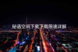 秘语空间下载下载限速详解
