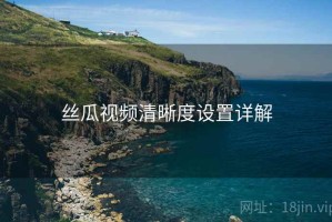 丝瓜视频清晰度设置详解