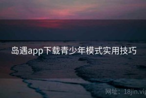 岛遇app下载青少年模式实用技巧
