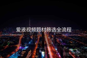 爱液视频题材筛选全流程