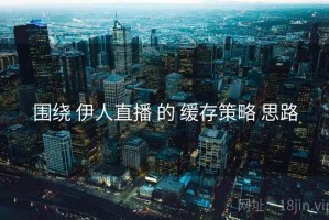 围绕 伊人直播 的 缓存策略 思路