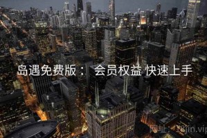 岛遇免费版 ： 会员权益 快速上手