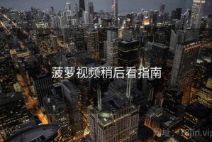 菠萝视频稍后看指南