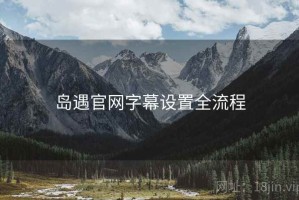 岛遇官网字幕设置全流程