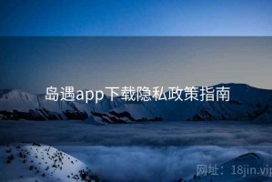 岛遇app下载隐私政策指南
