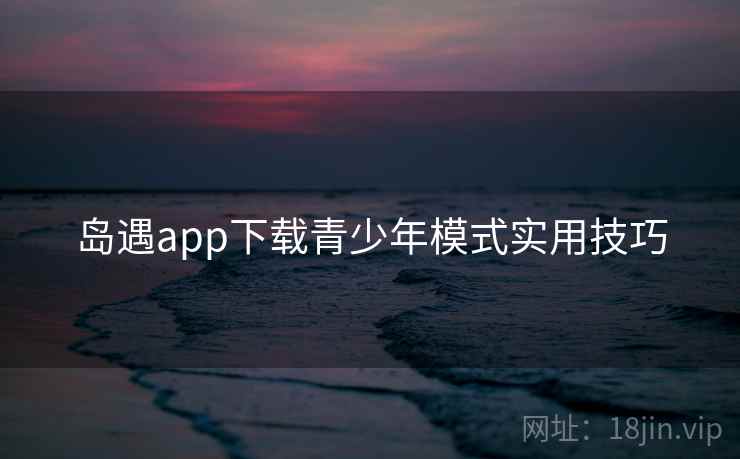 岛遇app下载青少年模式实用技巧