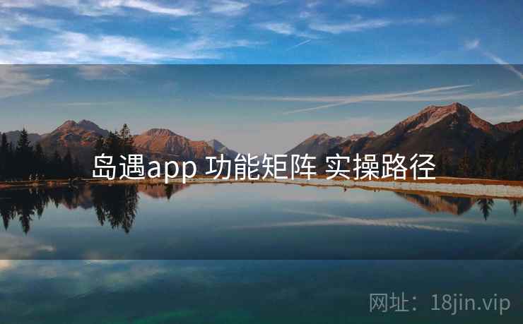 岛遇app 功能矩阵 实操路径