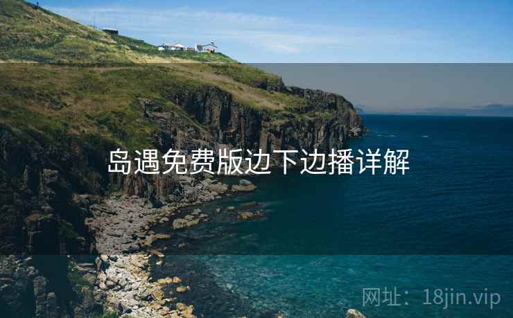 岛遇免费版边下边播详解