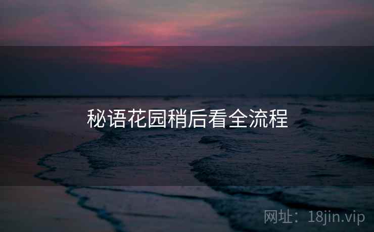 秘语花园稍后看全流程