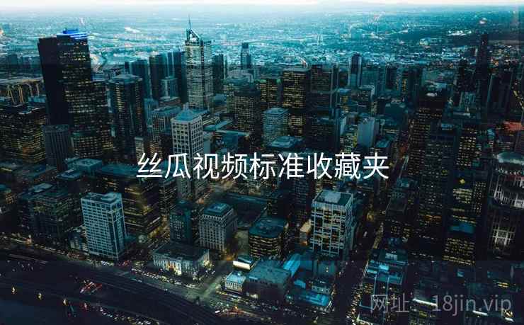 丝瓜视频标准收藏夹