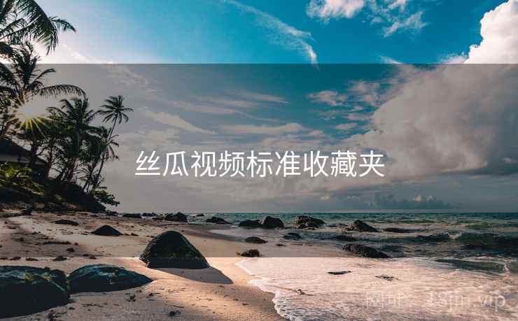丝瓜视频标准收藏夹