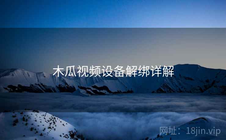 木瓜视频设备解绑详解