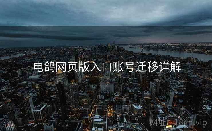 电鸽网页版入口账号迁移详解