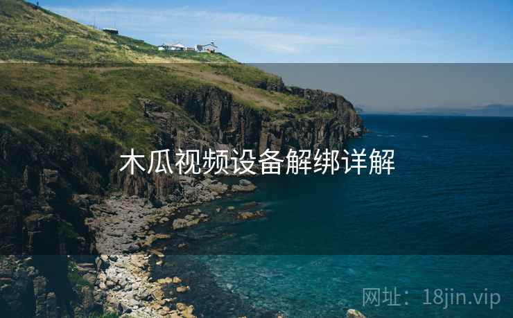 木瓜视频设备解绑详解