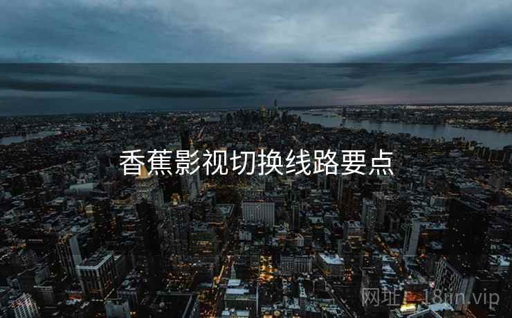 香蕉影视切换线路要点