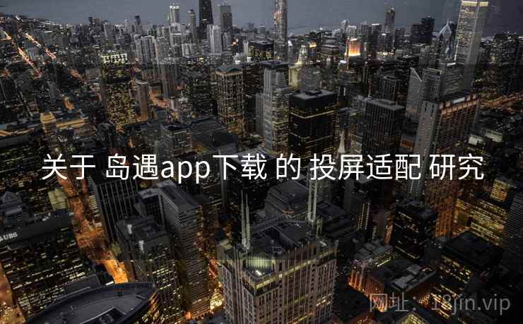 关于 岛遇app下载 的 投屏适配 研究