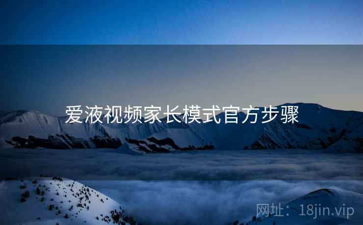爱液视频家长模式官方步骤