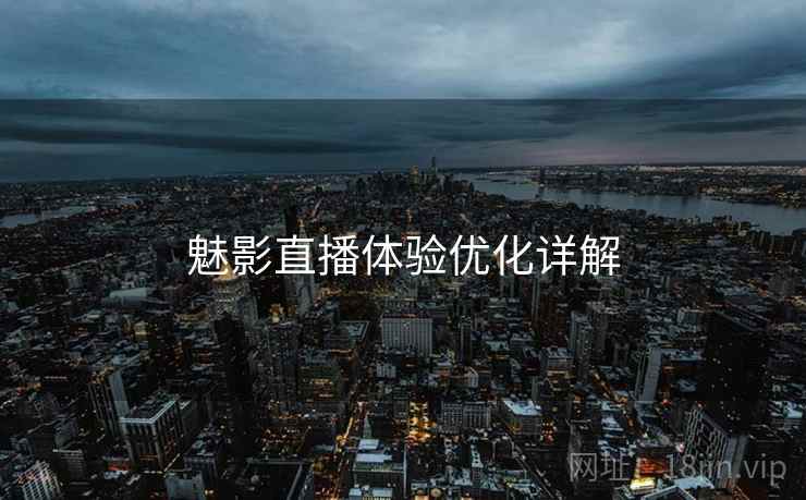 魅影直播体验优化详解