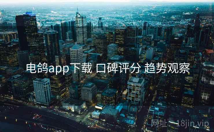 电鸽app下载 口碑评分 趋势观察