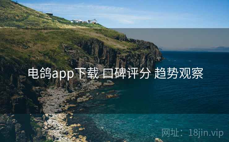 电鸽app下载 口碑评分 趋势观察