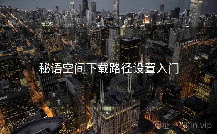 秘语空间下载路径设置入门