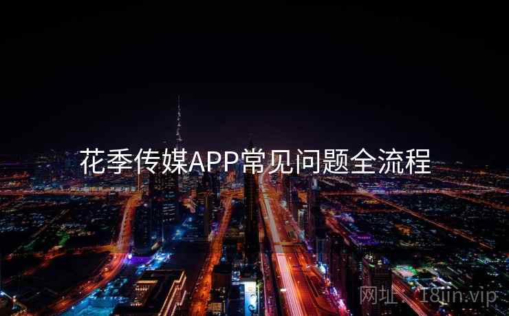 花季传媒APP常见问题全流程