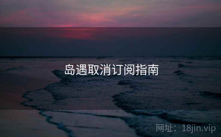 岛遇取消订阅指南