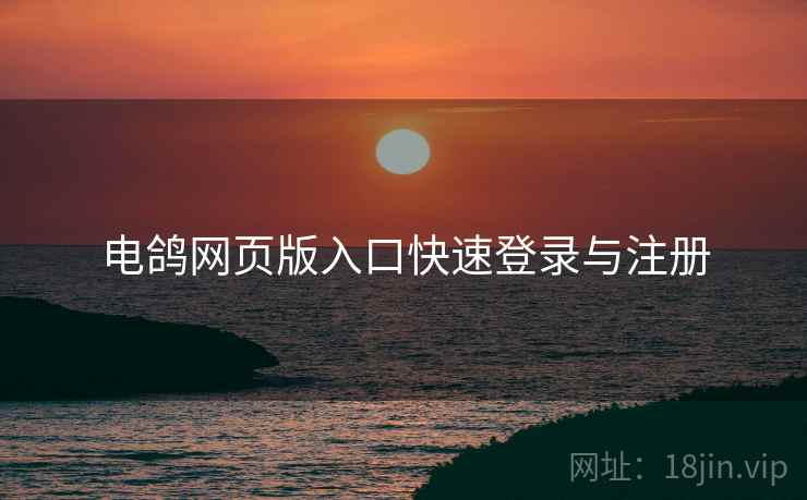 电鸽网页版入口快速登录与注册