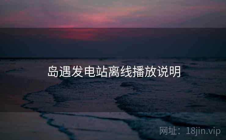 岛遇发电站离线播放说明