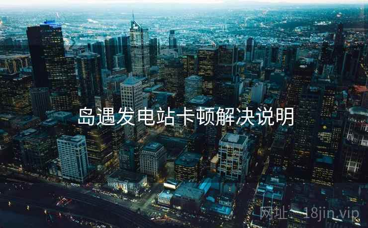 岛遇发电站卡顿解决说明