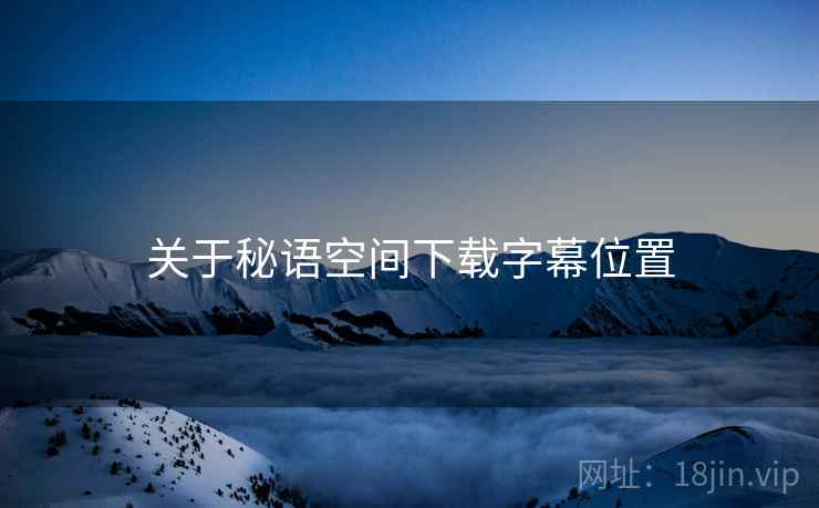 关于秘语空间下载字幕位置