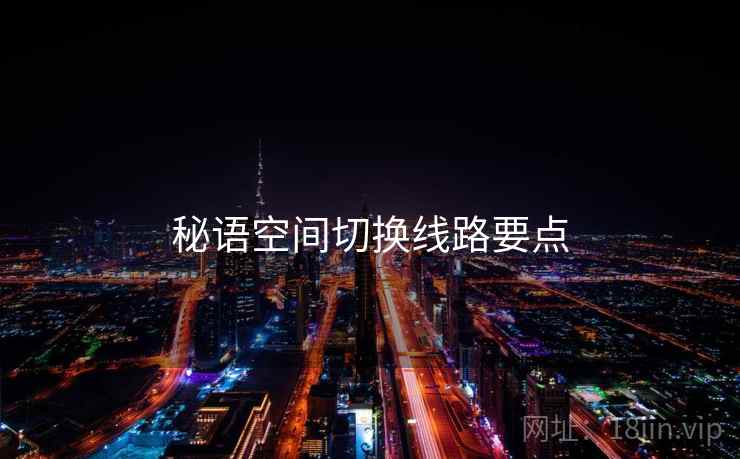 秘语空间切换线路要点