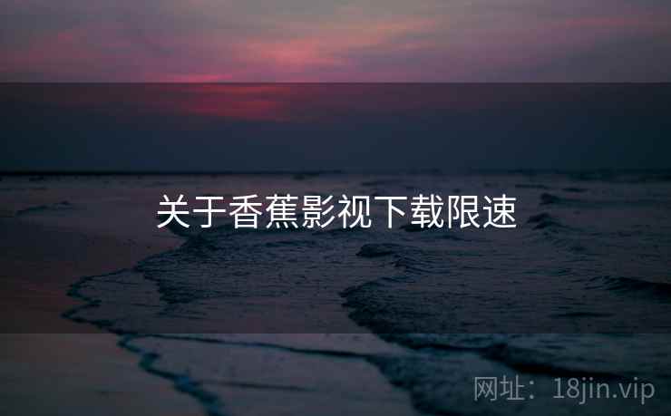 关于香蕉影视下载限速