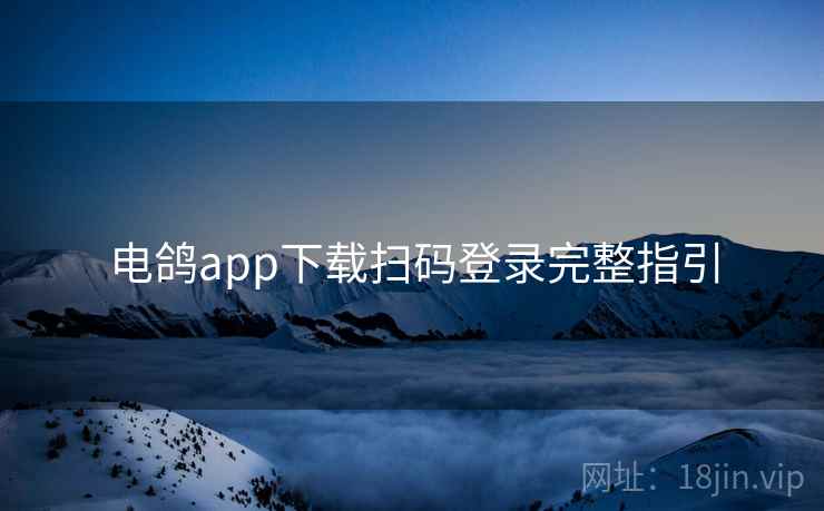 电鸽app下载扫码登录完整指引