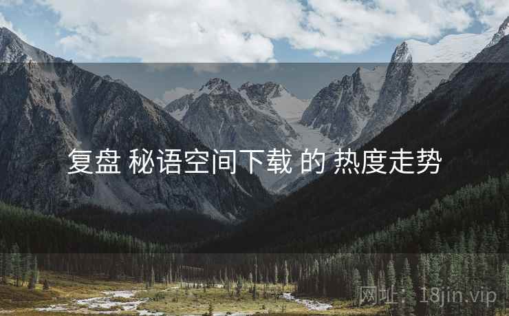 复盘 秘语空间下载 的 热度走势