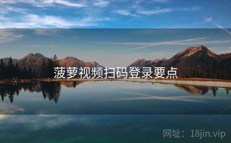 菠萝视频扫码登录要点