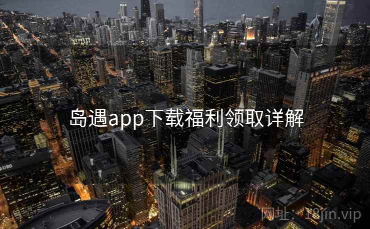 岛遇app下载福利领取详解
