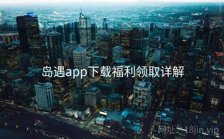 岛遇app下载福利领取详解