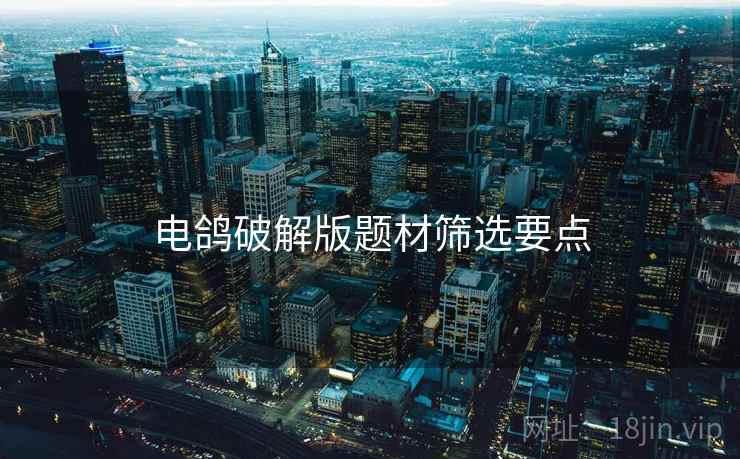 电鸽破解版题材筛选要点