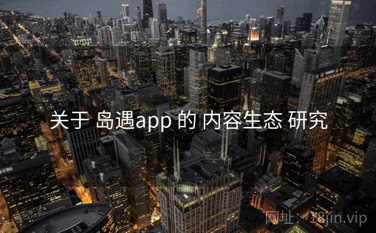 关于 岛遇app 的 内容生态 研究