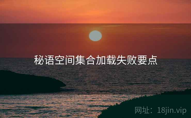 秘语空间集合加载失败要点