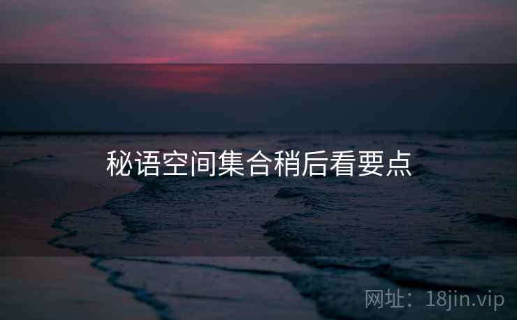 秘语空间集合稍后看要点