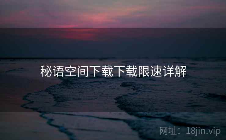 秘语空间下载下载限速详解