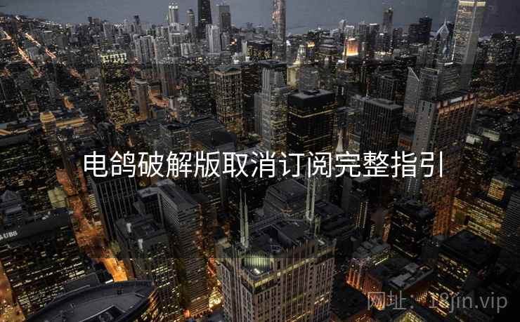 电鸽破解版取消订阅完整指引